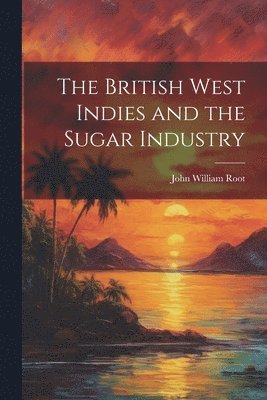 The British West Indies and the Sugar Industry 1