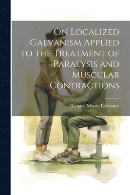 bokomslag On Localized Galvanism Applied to the Treatment of Paralysis and Muscular Contractions