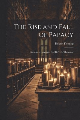 Robert Fleming - Rise and Fall of Papacy; Discourses. Complete Ed. [By T.N. Thomson], Häftad