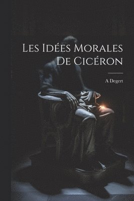 bokomslag Les Ides Morales De Cicron