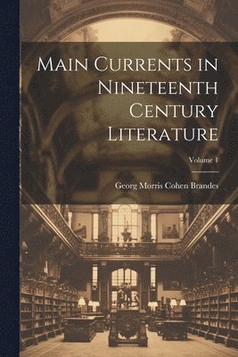 Georg Morris Cohen Brandes - Main Currents in Nineteenth Century Literature; Volume 1, Häftad