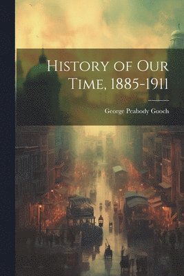 George Peabody Gooch - History of Our Time, 1885-1911, Häftad