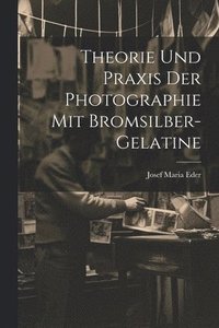 bokomslag Theorie Und Praxis Der Photographie Mit Bromsilber-Gelatine