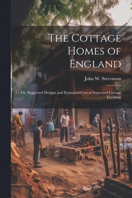 bokomslag Cottage Homes of England; Or, Suggested Designs and Estimated Cost of Improved Cottage Erections