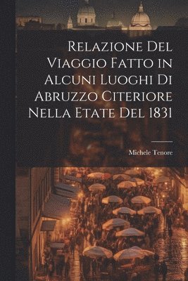 bokomslag Relazione Del Viaggio Fatto in Alcuni Luoghi Di Abruzzo Citeriore Nella Etate Del 1831