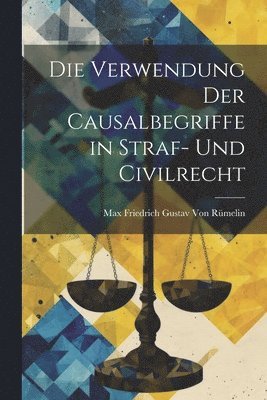 Max Friedrich Gustav Von Rümelin - Verwendung Der Causalbegriffe in Straf- Und Civilrecht, Häftad