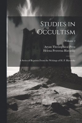 Studies in Occultism: A Series of Reprints From the Writings of H. P. Blavatsky; Volume 2 1