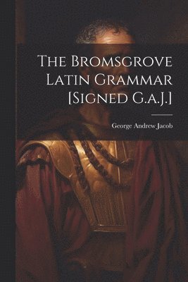 George Andrew Jacob - Bromsgrove Latin Grammar [Signed G.a.J.], Häftad