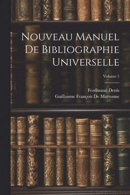 Ferdinand Denis, Guillaume François de Martonne, Guillaume François De Martonne - Nouveau Manuel De Bibliographie Universelle; Volume 1, Häftad