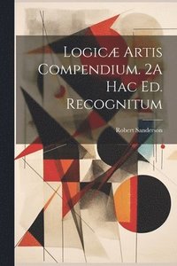 bokomslag Logicæ Artis Compendium. 2A Hac Ed. Recognitum