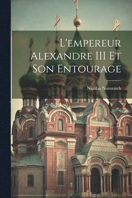 bokomslag L'empereur Alexandre III Et Son Entourage