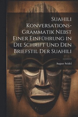 Suahili Konversations-Grammatik Nebst Einer Einführung in Die Schrift Und Den Briefstil Der Suahili