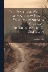 bokomslag The Poetical Works of Matthew Prior, With Memoir and Critical Dissertation by G. Gilfillan