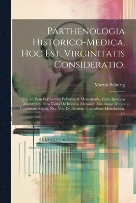 bokomslag Parthenologia Historico-Medica, Hoc Est, Virginitatis Consideratio,