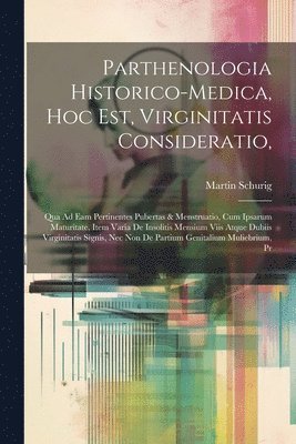 Martin Schurig - Parthenologia Historico-Medica, Hoc Est, Virginitatis Consideratio,, Häftad