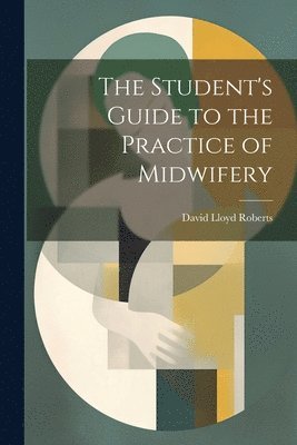 bokomslag The Student's Guide to the Practice of Midwifery