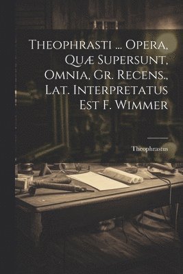 Theophrasti ... Opera, Qu Supersunt, Omnia, Gr. Recens., Lat. Interpretatus Est F. Wimmer 1