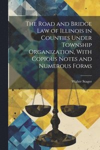 bokomslag The Road and Bridge Law of Illinois in Counties Under Township Organization, With Copious Notes and Numerous Forms