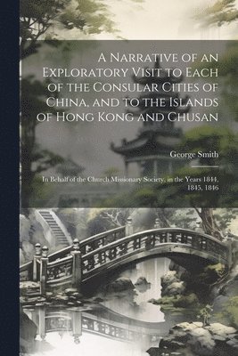 bokomslag A Narrative of an Exploratory Visit to Each of the Consular Cities of China, and to the Islands of Hong Kong and Chusan