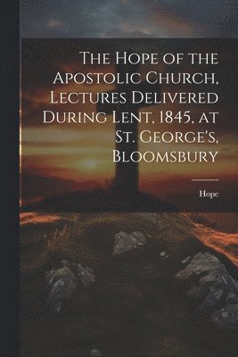 Hope - Hope of the Apostolic Church, Lectures Delivered During Lent, 1845, at St. George's, Bloomsbury, Häftad