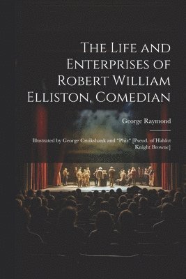 The Life and Enterprises of Robert William Elliston, Comedian 1