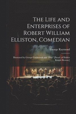 Life and Enterprises of Robert William Elliston, Comedian