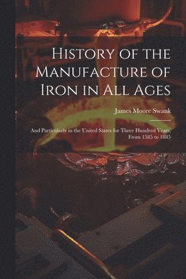 bokomslag History of the Manufacture of Iron in All Ages