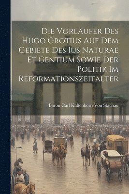 bokomslag Die Vorlufer Des Hugo Grotius Auf Dem Gebiete Des Ius Naturae Et Gentium Sowie Der Politik Im Reformationszeitalter