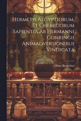 Hermetis Aegyptiorum, Et Chemicorum Sapientia Ab Hermanni Conringii Animadversionibus Vindicata 1