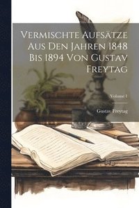 bokomslag Vermischte Aufstze Aus Den Jahren 1848 Bis 1894 Von Gustav Freytag; Volume 1