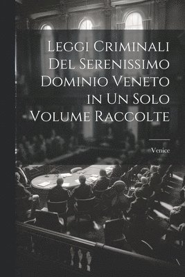 Leggi Criminali Del Serenissimo Dominio Veneto in Un Solo Volume Raccolte