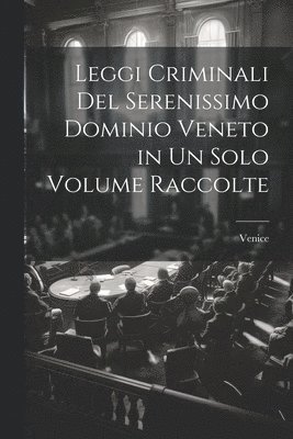 Leggi Criminali Del Serenissimo Dominio Veneto in Un Solo Volume Raccolte 1