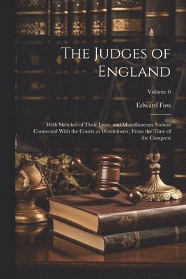 The Judges of England: With Sketches of Their Lives, and Miscellaneous Notices Connected With the Courts at Westminster, From the Time of the 1