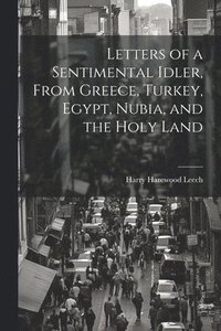 bokomslag Letters of a Sentimental Idler, From Greece, Turkey, Egypt, Nubia, and the Holy Land