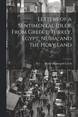 bokomslag Letters of a Sentimental Idler, From Greece, Turkey, Egypt, Nubia, and the Holy Land