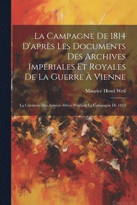 bokomslag La Campagne De 1814 D'après Les Documents Des Archives Impériales Et Royales De La Guerre À Vienne: La Cavalerie Des Armées Alliées Pendant La Campagn