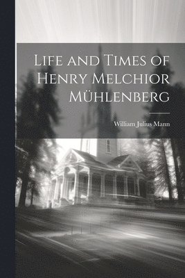 Life and Times of Henry Melchior Mhlenberg 1