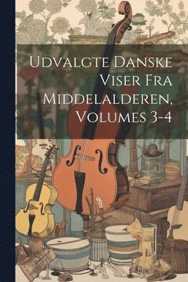Anonymous - Udvalgte Danske Viser Fra Middelalderen, Volumes 3-4, Häftad