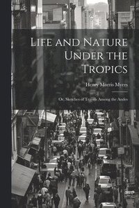 bokomslag Life and Nature Under the Tropics; Or, Sketches of Travels Among the Andes