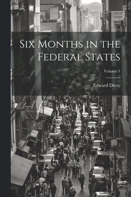 Edward Dicey - Six Months in the Federal States; Volume 1, Häftad