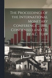 bokomslag Proceedings of the International Monetary Conference ... 1881, Condensed and Tr. by A.C. Tupp