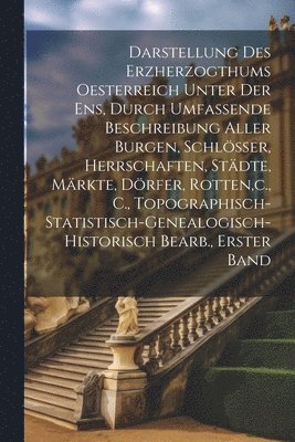 bokomslag Darstellung Des Erzherzogthums Oesterreich Unter Der Ens, Durch Umfassende Beschreibung Aller Burgen, Schlsser, Herrschaften, Stdte, Mrkte, Drfer, Rotten, c., C.,