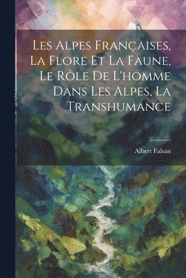 bokomslag Les Alpes Franaises, La Flore Et La Faune, Le Rle De L'homme Dans Les Alpes, La Transhumance