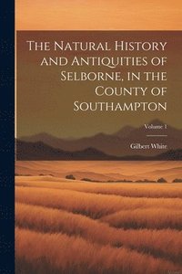 bokomslag The Natural History and Antiquities of Selborne, in the County of Southampton; Volume 1