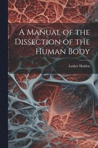 bokomslag A Manual of the Dissection of the Human Body