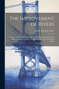 bokomslag The Improvement of Rivers: A Treatise On the Methods Employed for Improving Streams for Open Navigation, and for Navigation by Means of Locks and Dams
