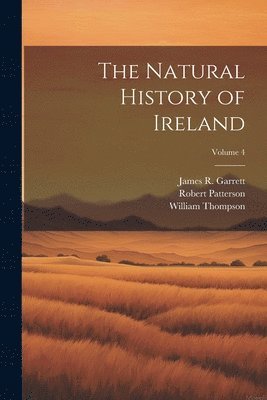Robert Patterson, William Thompson, James R Garrett - Natural History of Ireland; Volume 4, Häftad