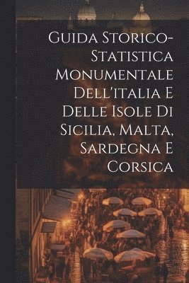 Guida Storico-Statistica Monumentale Dell'italia E Delle Isole Di Sicilia, Malta, Sardegna E Corsica 1