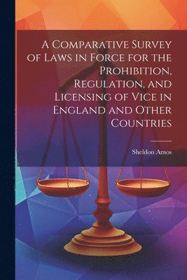 bokomslag A Comparative Survey of Laws in Force for the Prohibition, Regulation, and Licensing of Vice in England and Other Countries