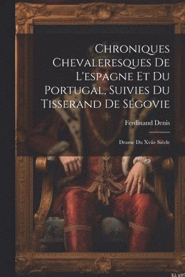 bokomslag Chroniques Chevaleresques De L'espagne Et Du Portugal, Suivies Du Tisserand De Sgovie